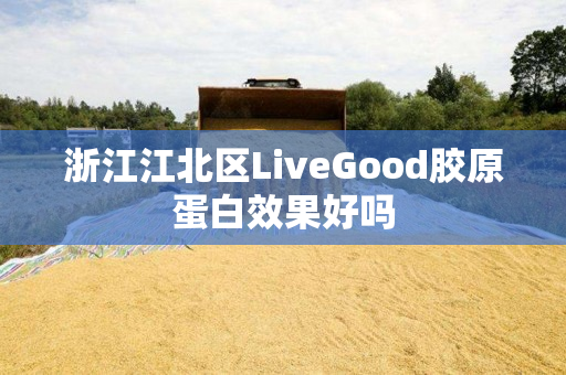 浙江江北区LiveGood胶原蛋白效果好吗