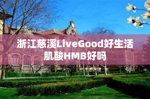 浙江慈溪LiveGood好生活肌酸HMB好吗