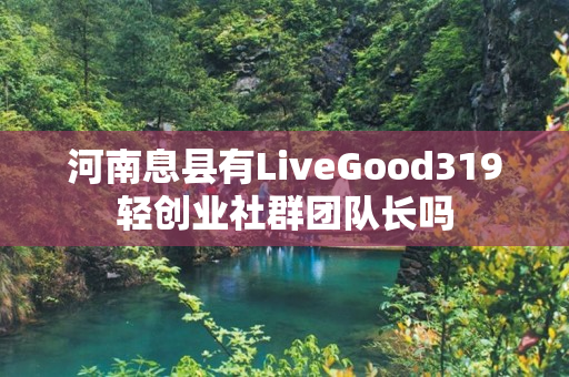 河南息县有LiveGood319轻创业社群团队长吗