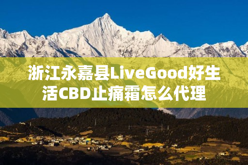 浙江永嘉县LiveGood好生活CBD止痛霜怎么代理