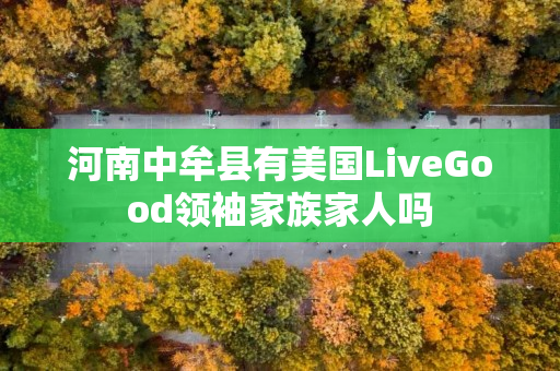 河南中牟县有美国LiveGood领袖家族家人吗