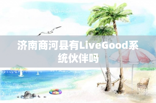 济南商河县有LiveGood系统伙伴吗