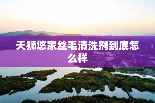 天狮悠家丝毛清洗剂到底怎么样