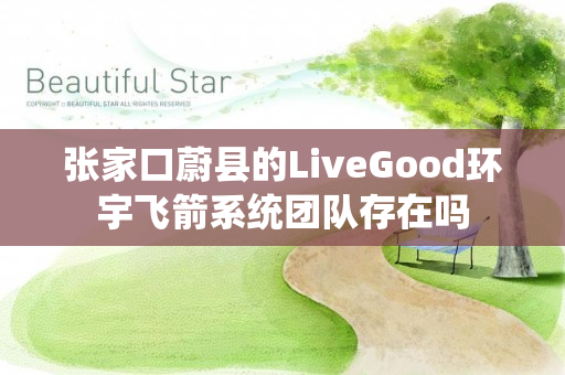 张家口蔚县的LiveGood环宇飞箭系统团队存在吗