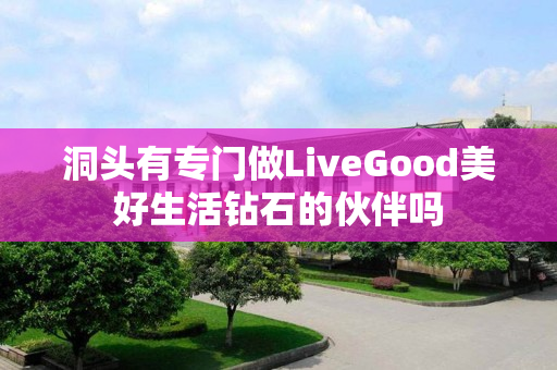 洞头有专门做LiveGood美好生活钻石的伙伴吗