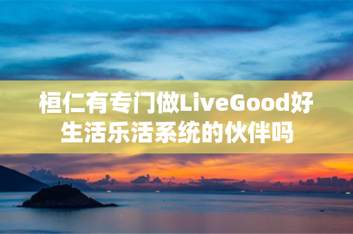 桓仁有专门做LiveGood好生活乐活系统的伙伴吗