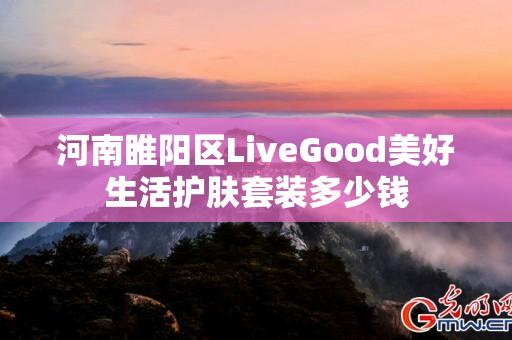 河南睢阳区LiveGood美好生活护肤套装多少钱