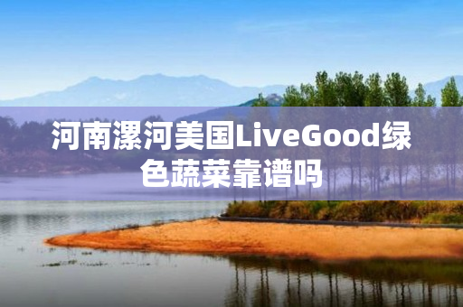 河南漯河美国LiveGood绿色蔬菜靠谱吗