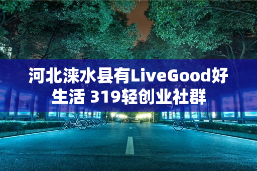 河北涞水县有LiveGood好生活 319轻创业社群