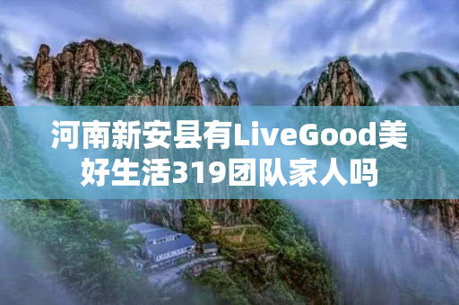 河南新安县有LiveGood美好生活319团队家人吗