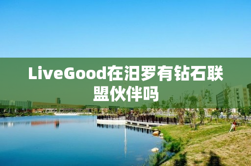 LiveGood在汨罗有钻石联盟伙伴吗