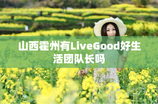 山西霍州有LiveGood好生活团队长吗