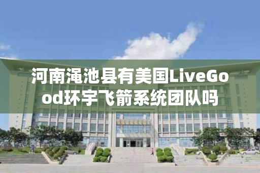 河南渑池县有美国LiveGood环宇飞箭系统团队吗