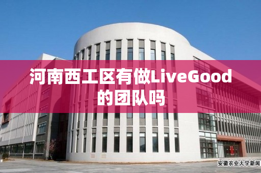 河南西工区有做LiveGood的团队吗