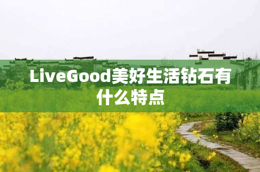 LiveGood美好生活钻石有什么特点