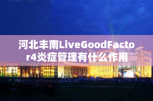 河北丰南LiveGoodFactor4炎症管理有什么作用