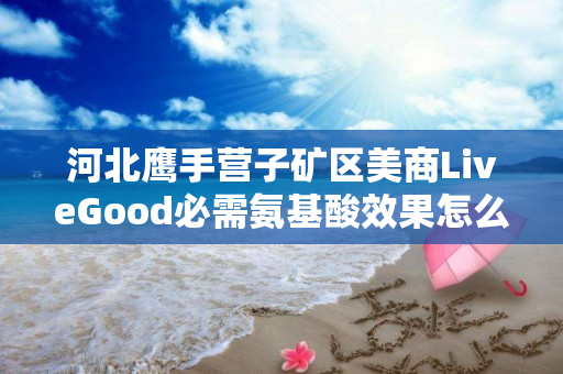 河北鹰手营子矿区美商LiveGood必需氨基酸效果怎么样