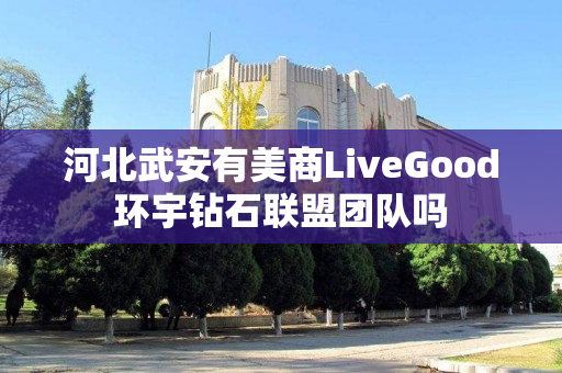 河北武安有美商LiveGood环宇钻石联盟团队吗