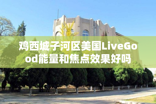 鸡西城子河区美国LiveGood能量和焦点效果好吗