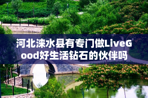 河北涞水县有专门做LiveGood好生活钻石的伙伴吗