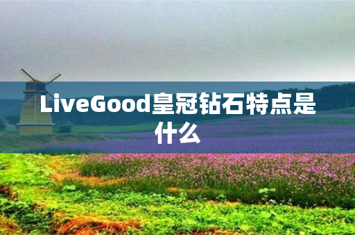 LiveGood皇冠钻石特点是什么