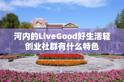 河内的LiveGood好生活轻创业社群有什么特色