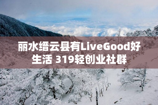 丽水缙云县有LiveGood好生活 319轻创业社群