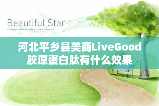 河北平乡县美商LiveGood胶原蛋白肽有什么效果