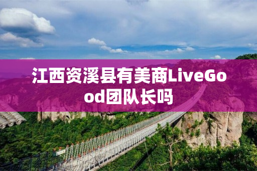 江西资溪县有美商LiveGood团队长吗