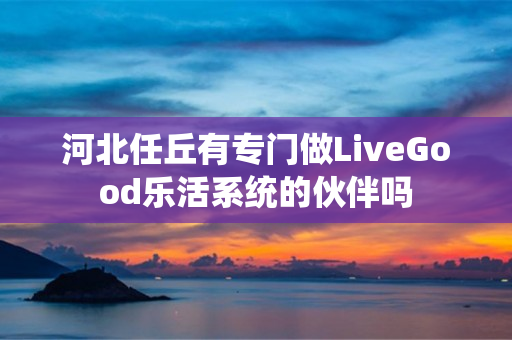 河北任丘有专门做LiveGood乐活系统的伙伴吗