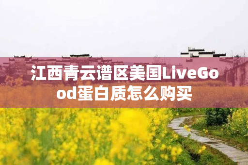 江西青云谱区美国LiveGood蛋白质怎么购买