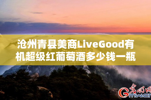 沧州青县美商LiveGood有机超级红葡萄酒多少钱一瓶