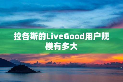 拉各斯的LiveGood用户规模有多大