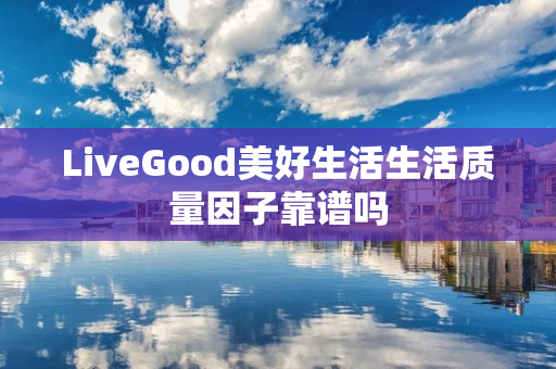 LiveGood美好生活生活质量因子靠谱吗