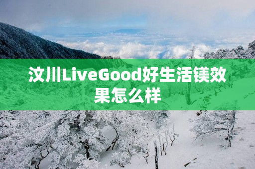 汶川LiveGood好生活镁效果怎么样