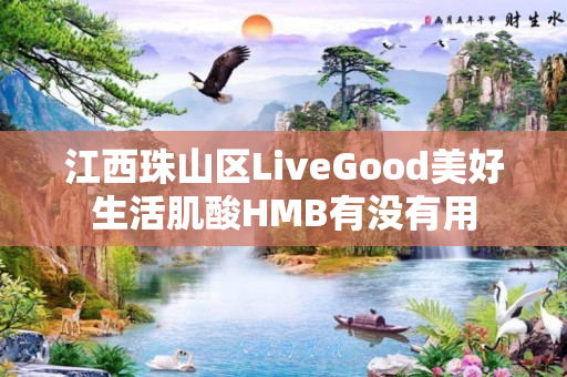 江西珠山区LiveGood美好生活肌酸HMB有没有用