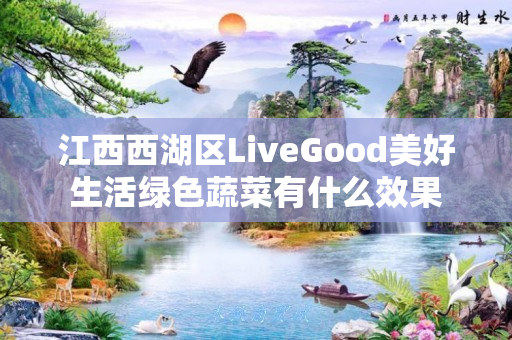 江西西湖区LiveGood美好生活绿色蔬菜有什么效果