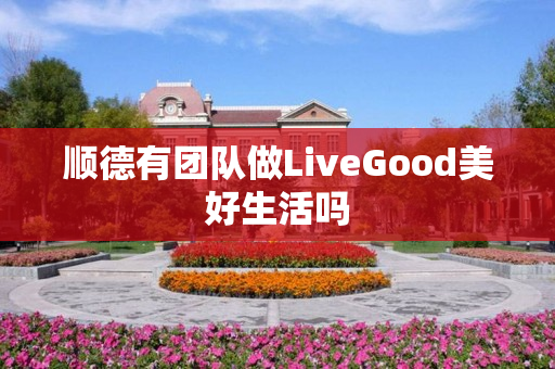 顺德有团队做LiveGood美好生活吗