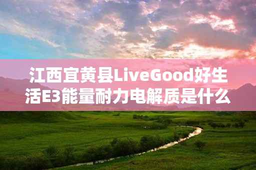 江西宜黄县LiveGood好生活E3能量耐力电解质是什么产品