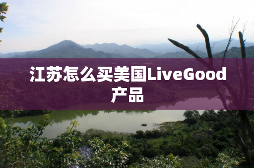 江苏怎么买美国LiveGood产品