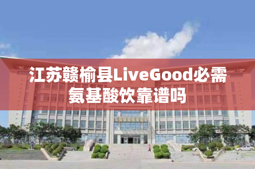 江苏赣榆县LiveGood必需氨基酸饮靠谱吗