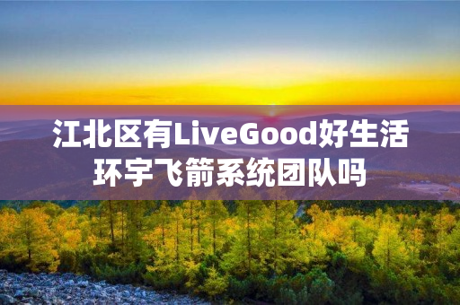 江北区有LiveGood好生活环宇飞箭系统团队吗