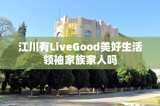 江川有LiveGood美好生活领袖家族家人吗