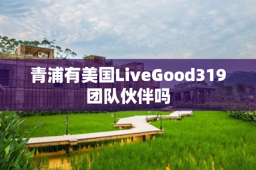 青浦有美国LiveGood319团队伙伴吗