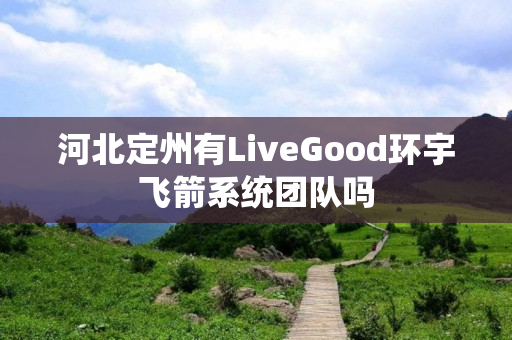 河北定州有LiveGood环宇飞箭系统团队吗