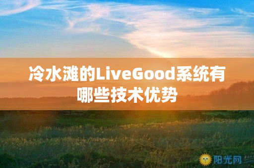 冷水滩的LiveGood系统有哪些技术优势