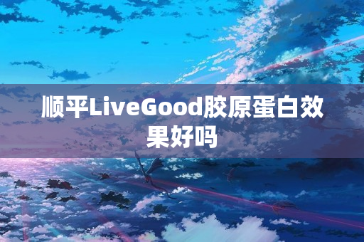 顺平LiveGood胶原蛋白效果好吗