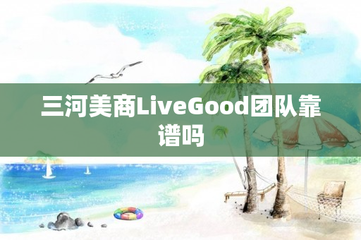 三河美商LiveGood团队靠谱吗