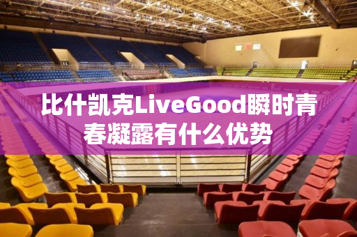 比什凯克LiveGood瞬时青春凝露有什么优势