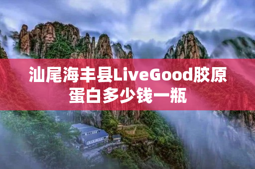 汕尾海丰县LiveGood胶原蛋白多少钱一瓶